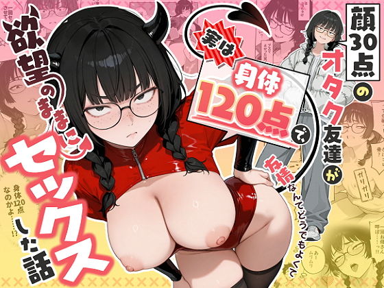 【無料エロ漫画】顔30点のオタク友達が実は身体120点で、友情なんてどうでもよくて欲望のままにセックスした話